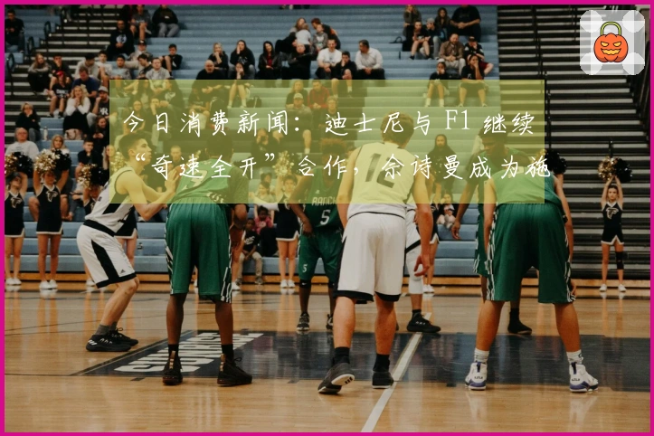 今日消费新闻：迪士尼与 F1 继续“奇速全开”合作，佘诗曼成为施华洛世奇代言人