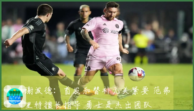 谢泼德：首发和替补无关紧要 范弗里特擅长指导 勇士是杰出团队