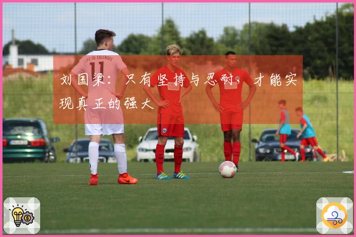 刘国梁：只有坚持与忍耐，才能实现真正的强大