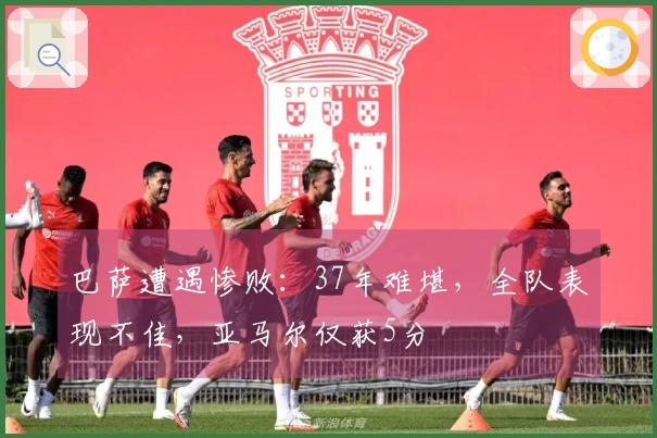 巴萨遭遇惨败：37年难堪，全队表现不佳，亚马尔仅获5分