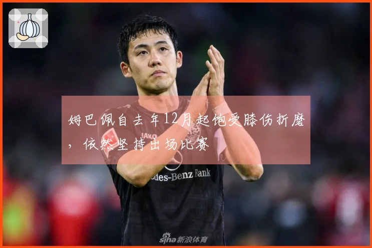 姆巴佩自去年12月起饱受膝伤折磨，依然坚持出场比赛