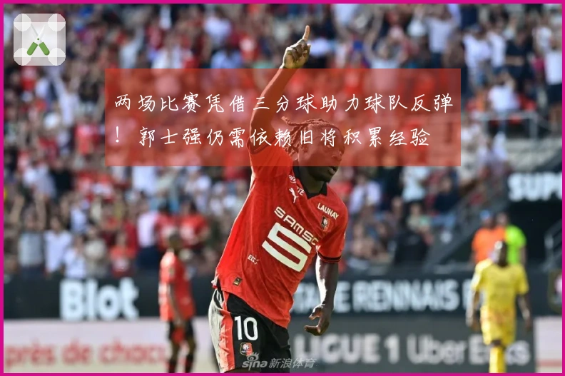 两场比赛凭借三分球助力球队反弹！郭士强仍需依赖旧将积累经验