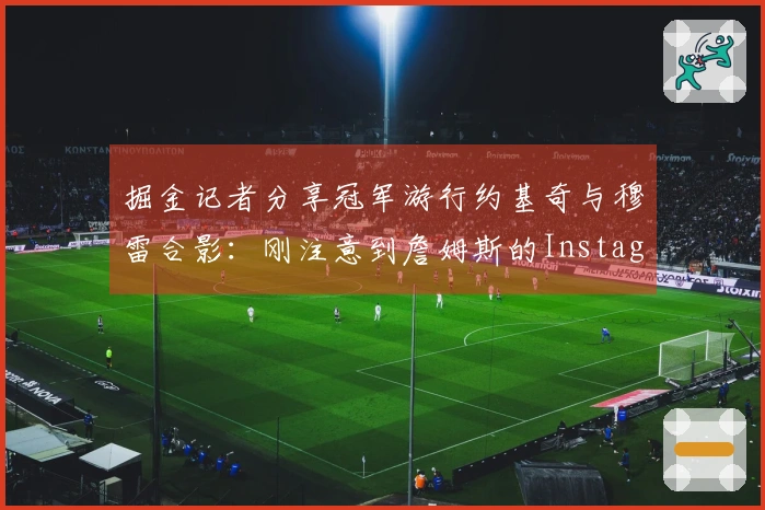 掘金记者分享冠军游行约基奇与穆雷合影：刚注意到詹姆斯的Instagram