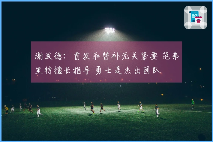 谢泼德：首发和替补无关紧要 范弗里特擅长指导 勇士是杰出团队