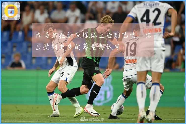 内马尔在社交媒体上告别巴索：你应受到更多的尊重与认可