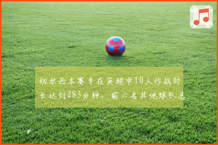 切尔西本赛季在英超中10人作战时长达到283分钟，前六名其他球队总计仅69分钟